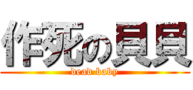 作死の貝貝 (dead baby)