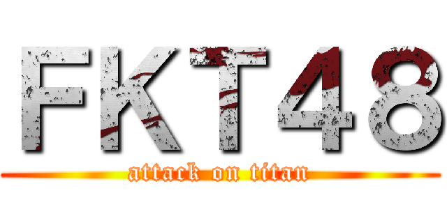 ＦＫＴ４８ (attack on titan)