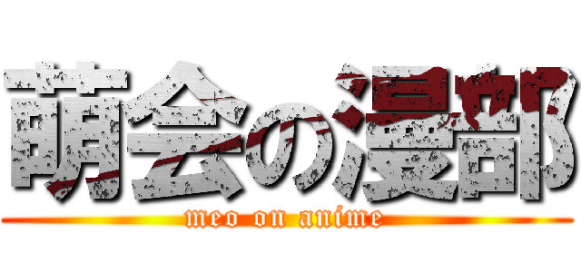 萌会の漫部 (meo on anime)