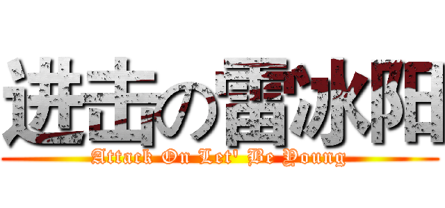 进击の雷冰阳 (Attack On Let' Be Young)