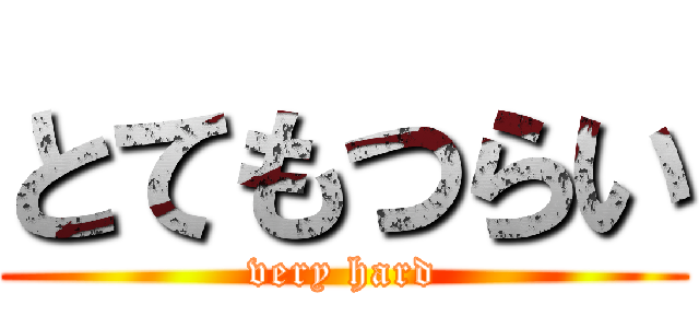 とてもつらい (very hard)