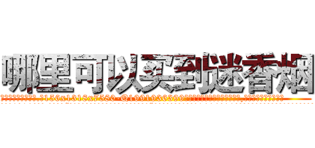 哪里可以买到迷香烟 (哪里可以买到迷香烟【电.话156x1318x7580-Q1991936399鑫宏药业】我们做的是长期生意,靠的是老客户长期支持
参考消息网2月20日报道 韩媒称，“剩女多、离婚率高的城市，房价一定会上涨。”这是中国经济学家金岩石2016年12月参加在上海举行的房地产相关论坛时说的话。
)