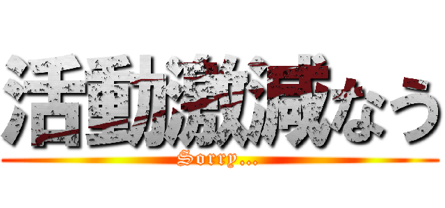 活動激減なう (Sorry…)