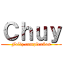 Ｃｈｕｙ (Feliz cumpleaños)