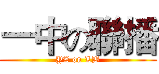 一中の聯播 (YZ on LB)