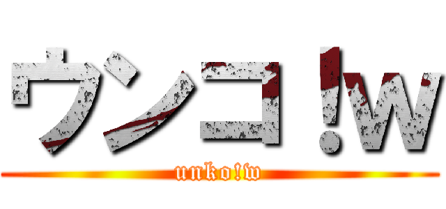 ウンコ！ｗ (unko!w)