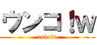 ウンコ！ｗ (unko!w)