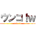 ウンコ！ｗ (unko!w)
