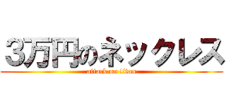 ３万円のネックレス (attack on titan)