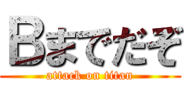 Ｂまでだぞ (attack on titan)
