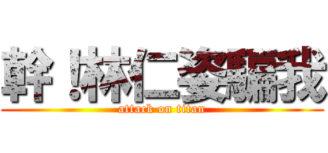 幹！林仁姿騙我 (attack on titan)