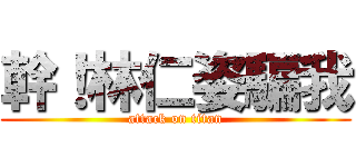 幹！林仁姿騙我 (attack on titan)