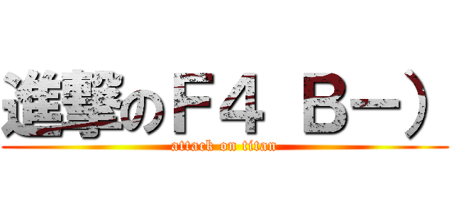 進撃のＦ４ Ｂ－） (attack on titan)