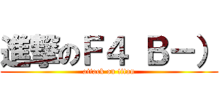 進撃のＦ４ Ｂ－） (attack on titan)