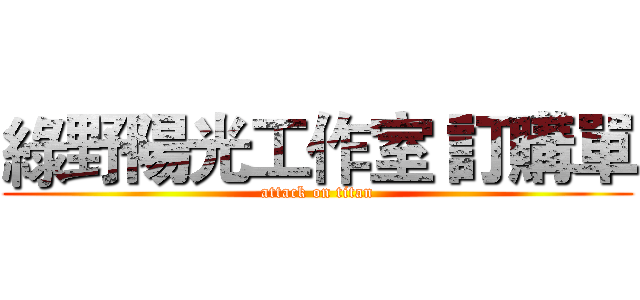 綠野陽光工作室 訂購單 (attack on titan)