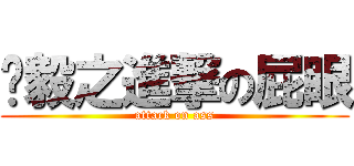 劻毅之進撃の屁眼 (attack on ass)