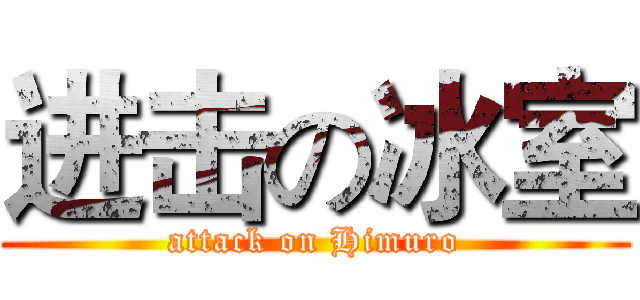 进击の冰室 (attack on Himuro)