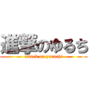 進撃のゆるち (attack on yuruchi)