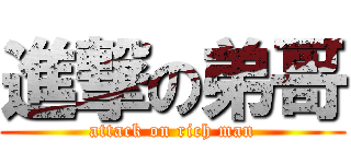 進撃の弟哥 (attack on rich man)