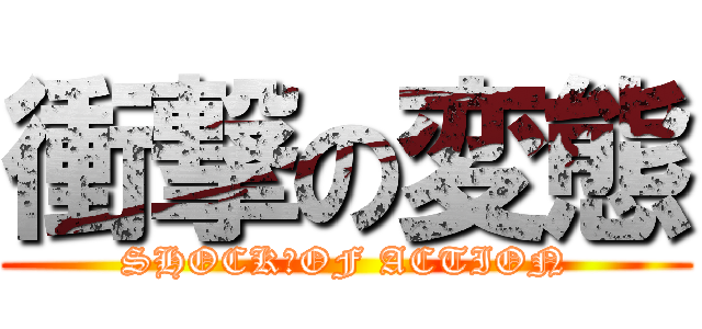 衝撃の変態 (SHOCK　OF ACTION)