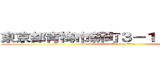東京都青梅市新町３－１２－７－７０５ (attack on titan)