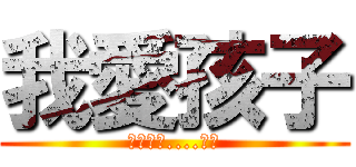 我愛孩子 (孩子愛我....嗎?)