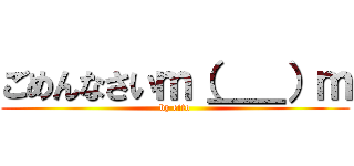 ごめんなさいｍ（＿＿）ｍ (by eito)