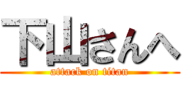 下山さんへ (attack on titan)