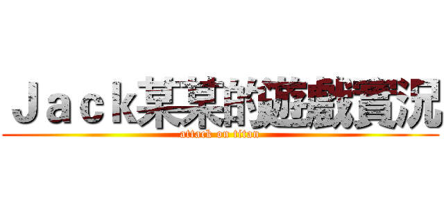 Ｊａｃｋ某某的遊戲實況 (attack on titan)