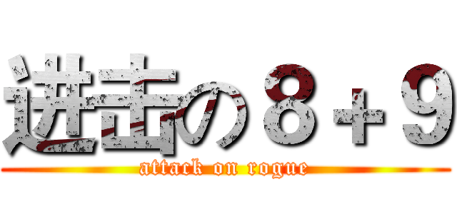 进击の８＋９ (attack on rogue)