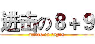 进击の８＋９ (attack on rogue)