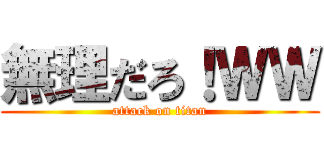 無理だろ！ＷＷ (attack on titan)