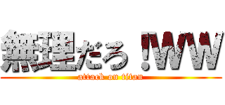 無理だろ！ＷＷ (attack on titan)