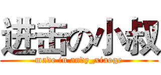 进击の小叔 (made in andy_xiaoge)