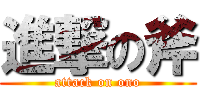 進撃の斧 (attack on ono)