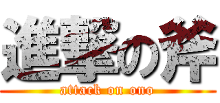 進撃の斧 (attack on ono)