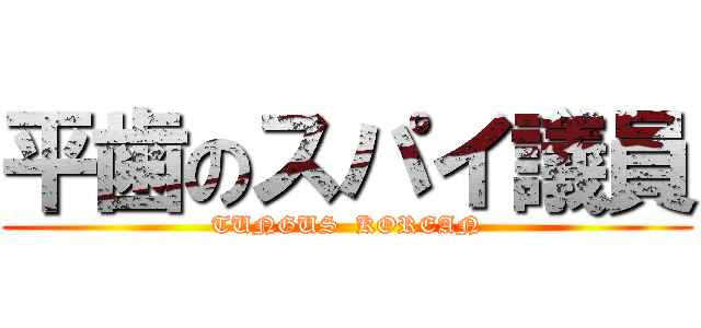 平歯のスパイ議員 (TUNGUS  KOREAN)