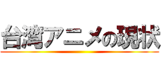 台湾アニメの現状 ()