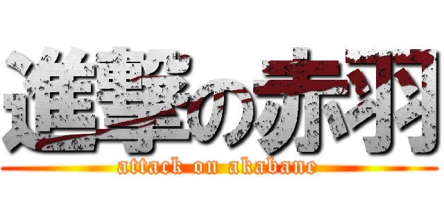 進撃の赤羽 (attack on akabane)