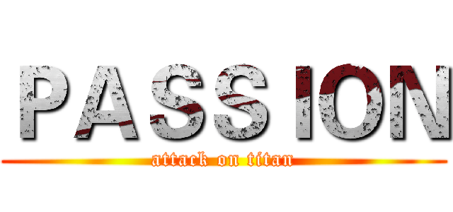 ＰＡＳＳＩＯＮ (attack on titan)
