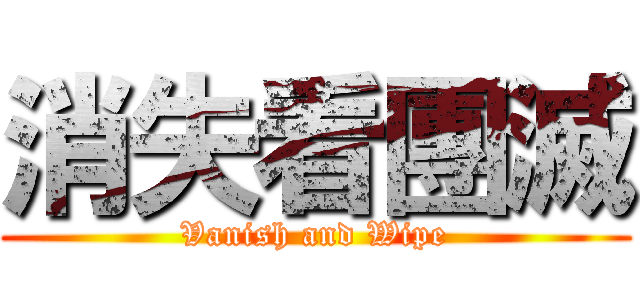 消失看團滅 (Vanish and Wipe)