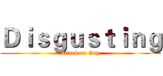 Ｄｉｓｇｕｓｔｉｎｇ (attack on Gay)