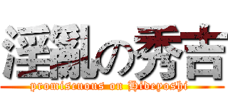 淫亂の秀吉 (promiscuous on Hideyoshi )