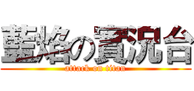 藍焰の實況台 (attack on titan)