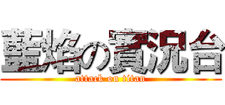 藍焰の實況台 (attack on titan)