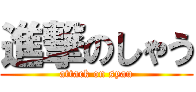 進撃のしゃう (attack on syau)