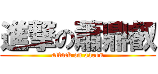 進撃の蕭鼎叡 (attack on aaron)