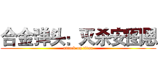 合金弹头：灭杀安图恩 (attack on titan)
