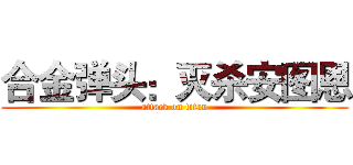 合金弹头：灭杀安图恩 (attack on titan)