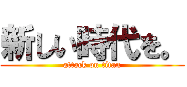 新しい時代を。 (attack on titan)